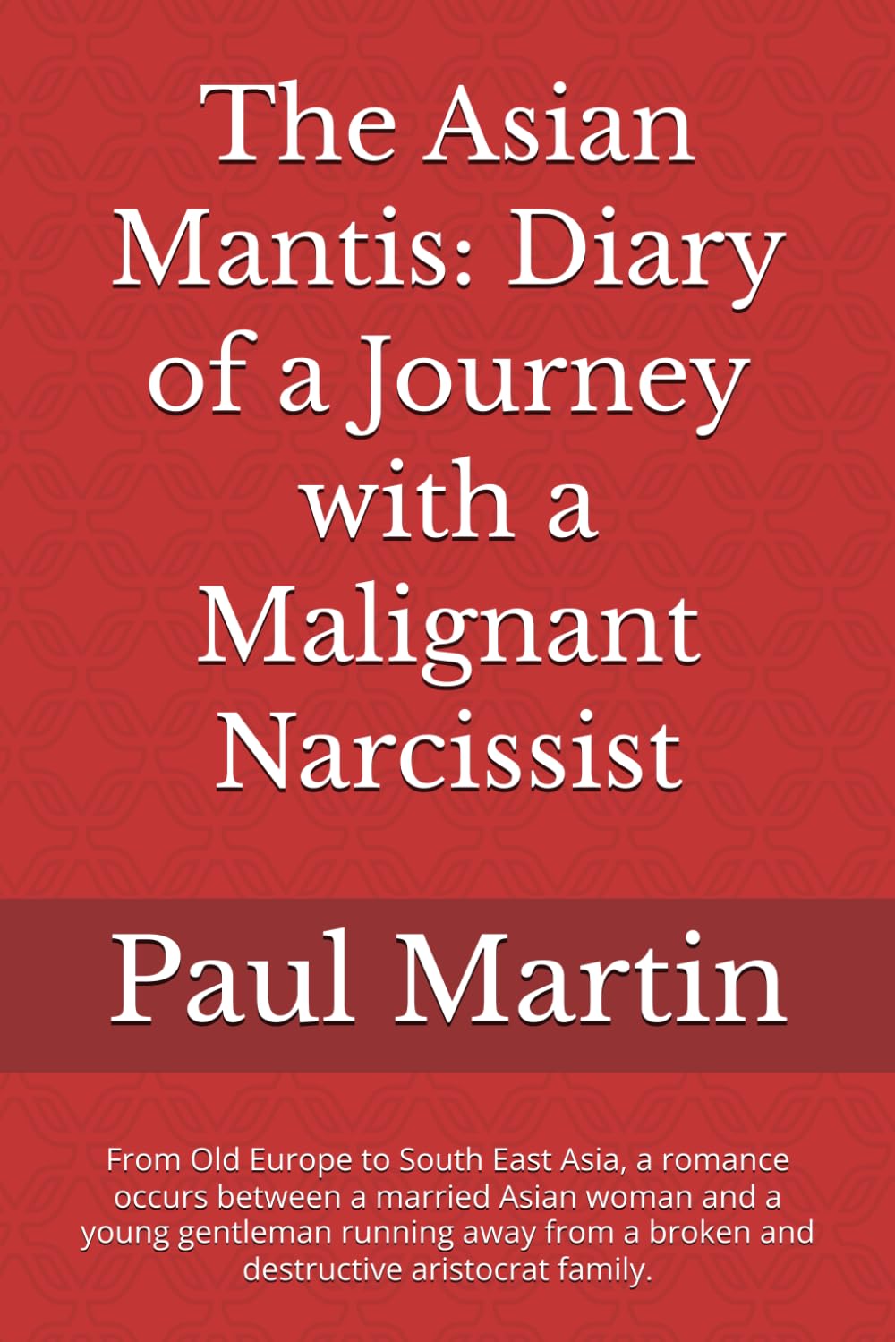 The Asian Mantis: a Journey with a Malignant Narcissist: From Old Europe to South East Asia, a romance occurs between a married Asian woman and a ... a broken and destructive aristocrat family.