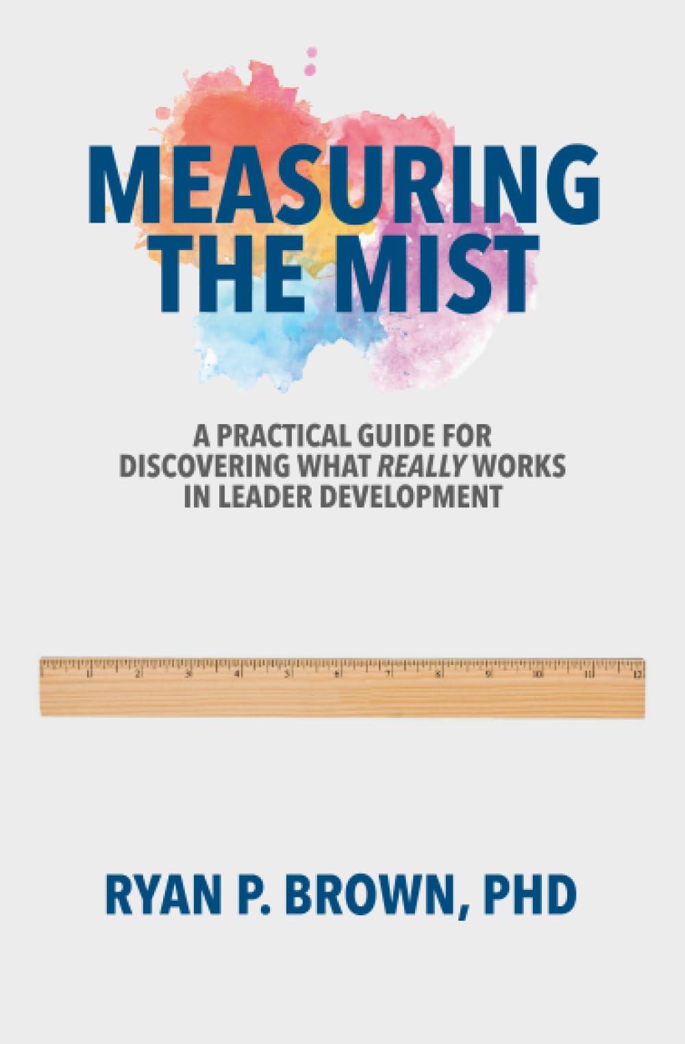 Measuring the Mist: A Practical Guide for Discovering What Really Works in Leader Development
