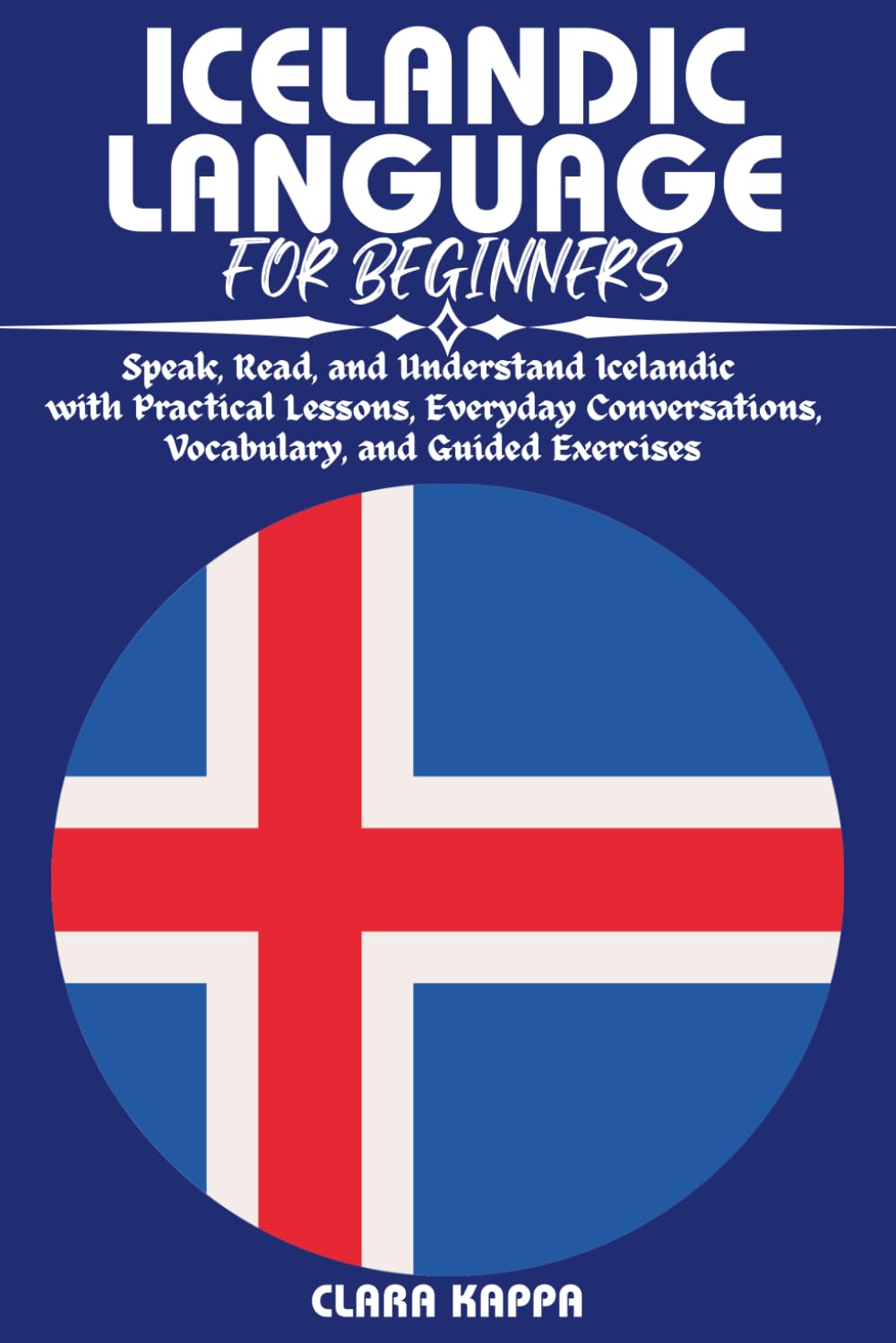 ICELANDIC LANGUAGE FOR BEGINNERS: Speak, Read, and Understand Icelandic with Practical Lessons, Everyday Conversations, Vocabulary, and Guided Exercises (Language Mastery Guides)