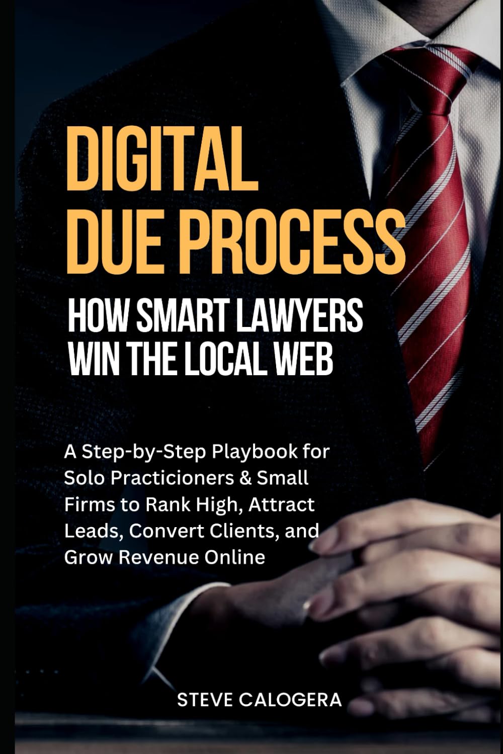 Digital Due Process: How Smart Lawyers Win The Local Web: A Step-by-Step Playbook for Small Firms to Rank High, Attract Leads, Convert Clients, and Grow Revenue Online