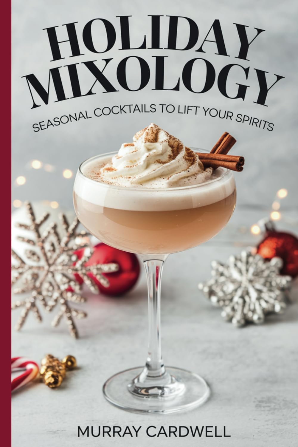 Holiday Mixology Seasonal Cocktails To Lift Your Spirits: 30 Cocktail Recipes with Full Color Illustrations; 70 Pages Compact Size for Home Bar; ... Gift Idea for Him or Her; Bartender Book