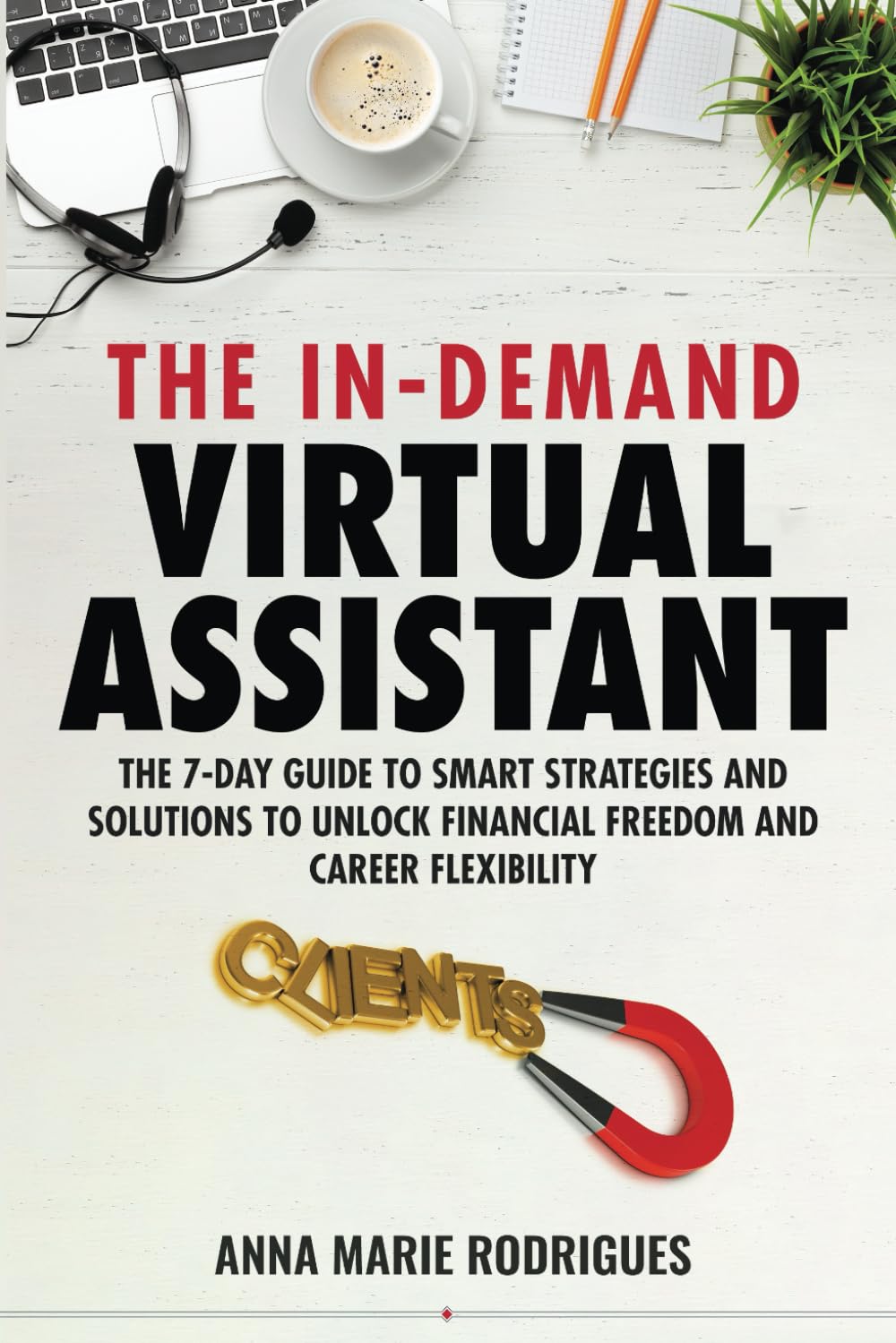 The In-Demand Virtual Assistant: The 7-Day Guide to Smart Strategies and Solutions to Unlock Financial Freedom and Career Flexibility