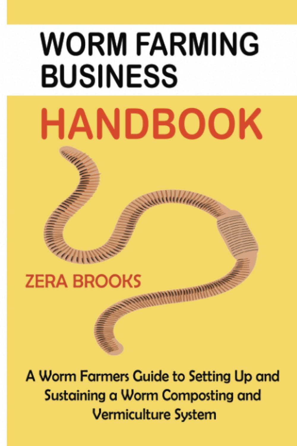 Worm Farming Business Handbook: A Worm Farmers Guide to Setting Up and Sustaining a Worm Composting and Vermiculture System