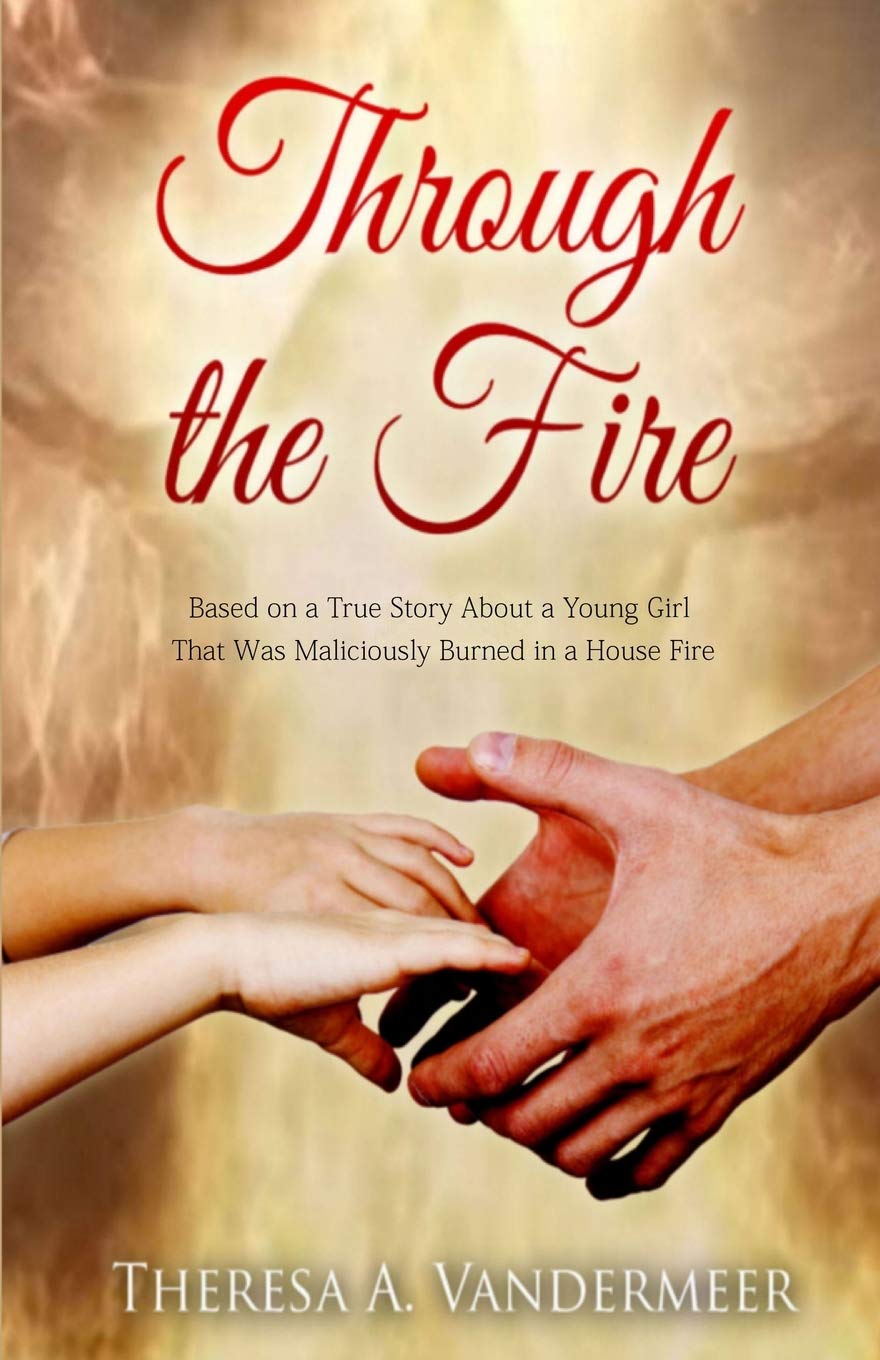 Through the Fire: Based on a True Story About a Young Girl That Was Maliciously Burned in a House Fire: 1