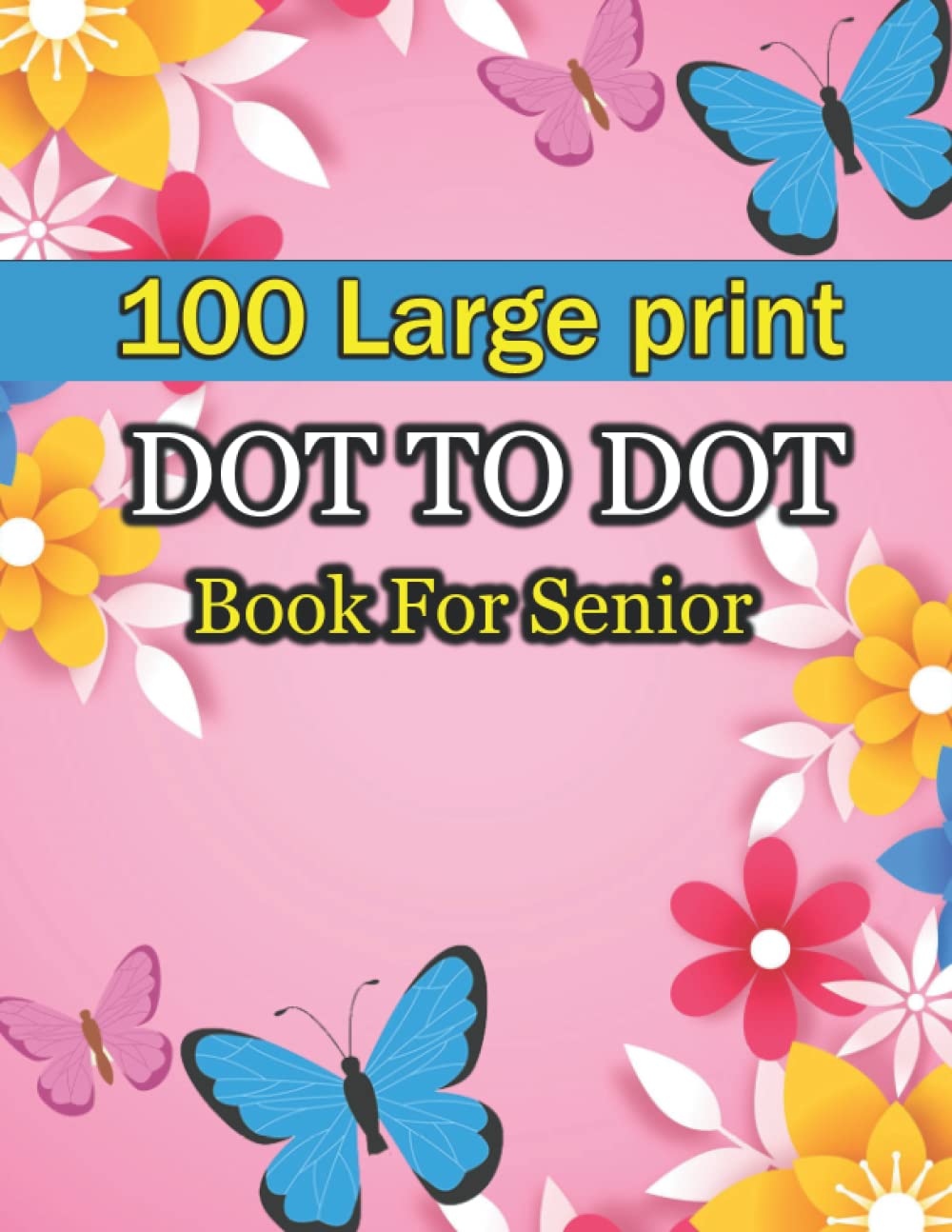 100 Large Print Dot To Dot Book For Senior: Easy Dot To Dot Nature Scenes, Flowers, Butterflies, Animals, Christmas, & Birds And More.