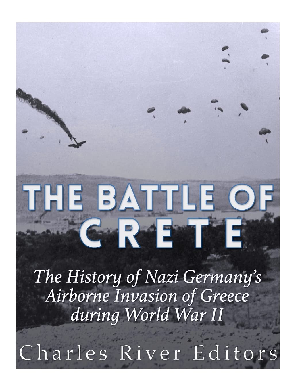 The Battle of Crete: The History of Nazi Germany’s Airborne Invasion of Greece during World War II