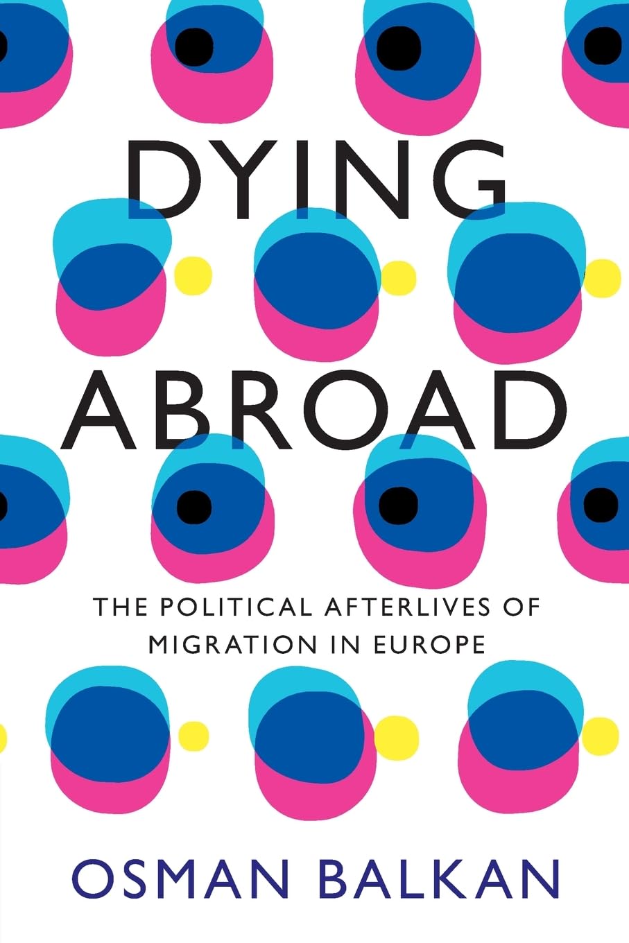 Dying Abroad: The Political Afterlives of Migration in Europe (LSE International Studies)