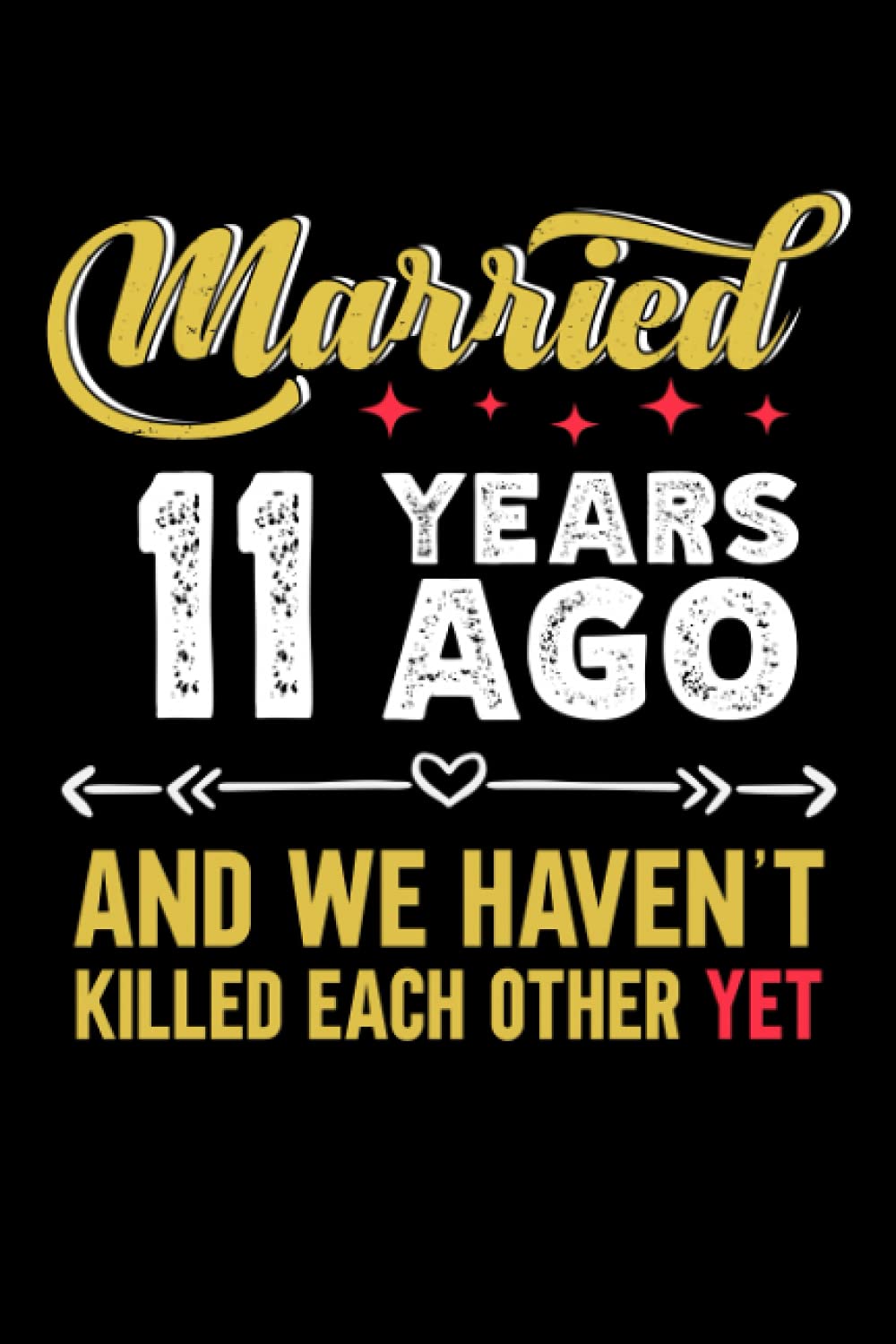Married 11 years ago and we haven't killed each other yet: 6x9, 120 pages, lined journal, souvernir for taking notes, personal notebook, office notes, daily journal