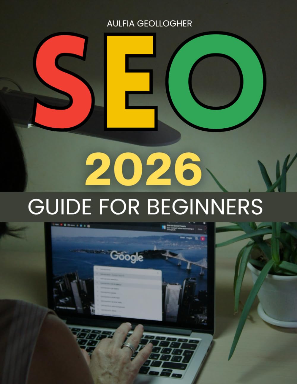 SEO 2026 Guide For Beginners: A Practical Step By Step Path To Building Visibility Understanding Search Intent Improving Rankings And Adapting Confidently To Modern Search Changes