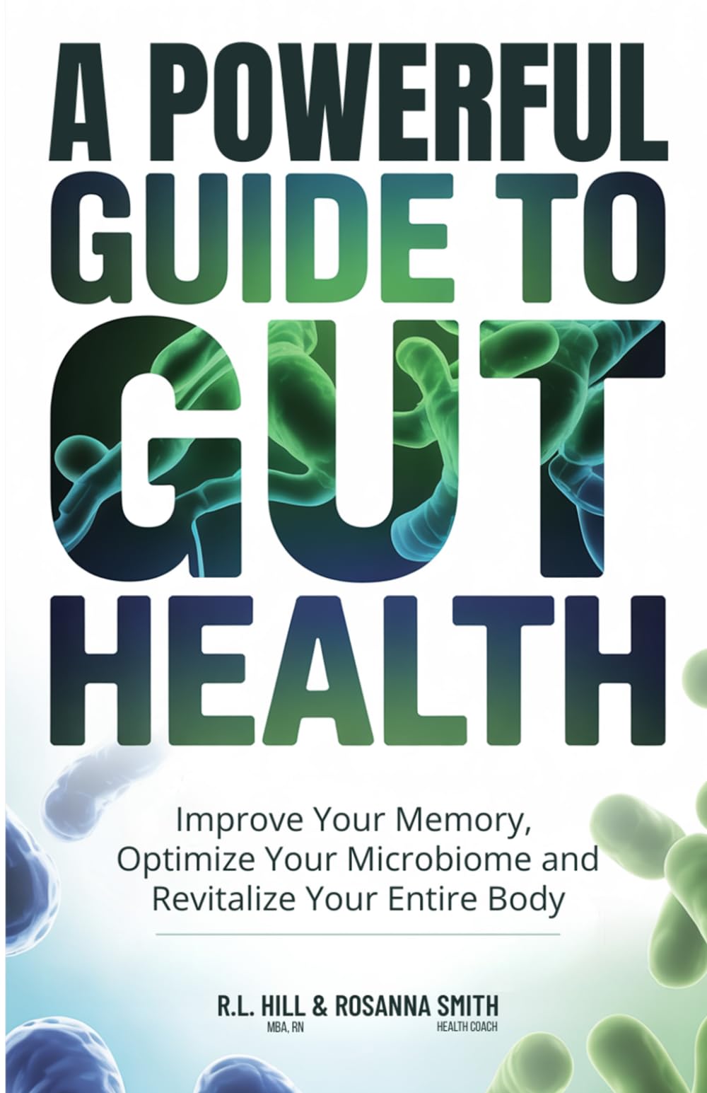 A POWERFUL GUIDE TO GUT HEALTH: IMPROVE YOUR MEMORY, OPTIMIZE YOUR MICROBIOME, AND REVITALIZE YOUR ENTIRE BODY