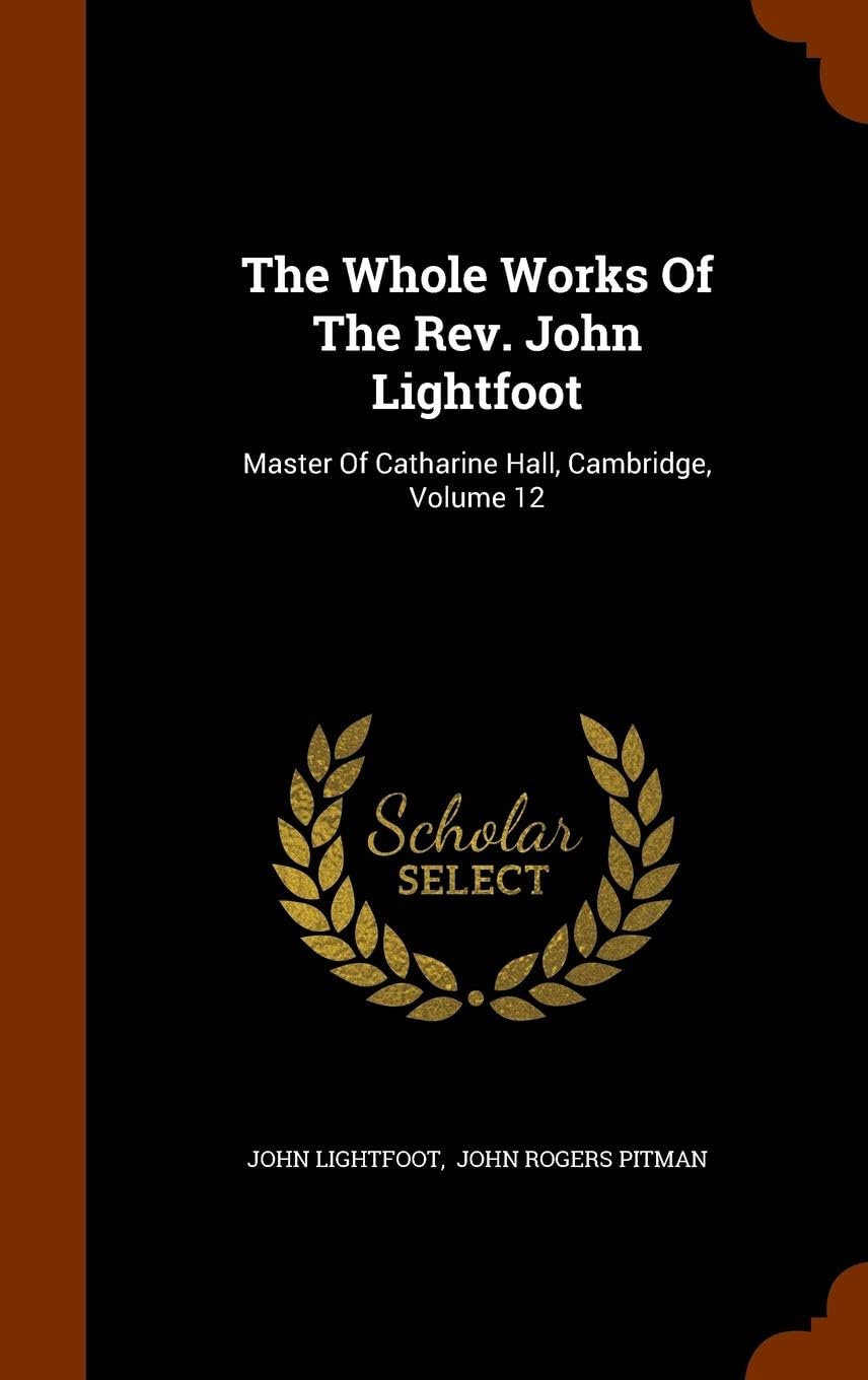The Whole Works of the REV. John Lightfoot: Master of Catharine Hall, Cambridge, Volume 12