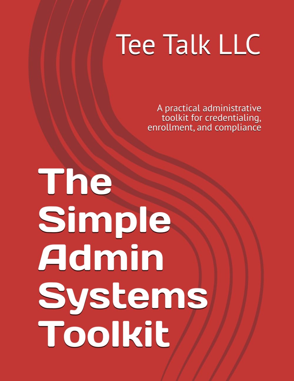 The Simple Admin Systems Toolkit: A practical administrative toolkit for credentialing, enrollment, and compliance