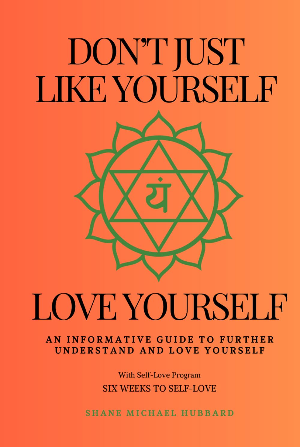 Don't Just Like Yourself Love Yourself: An informative guide to further understand and love yourself