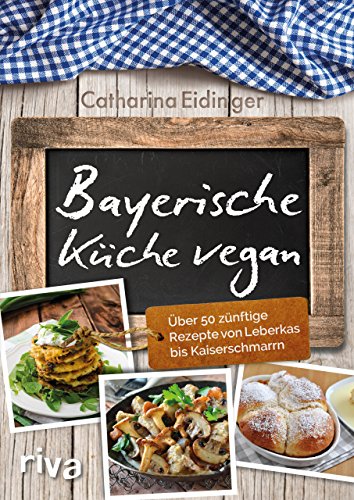 Bayerische Küche vegan: Über 50 zünftige Rezepte von Leberkäs bis Kaiserschmarrn Bayerische Küche vegan: Über 50 zünftige Rezepte von Leberkäs bis Kaiserschmarrn