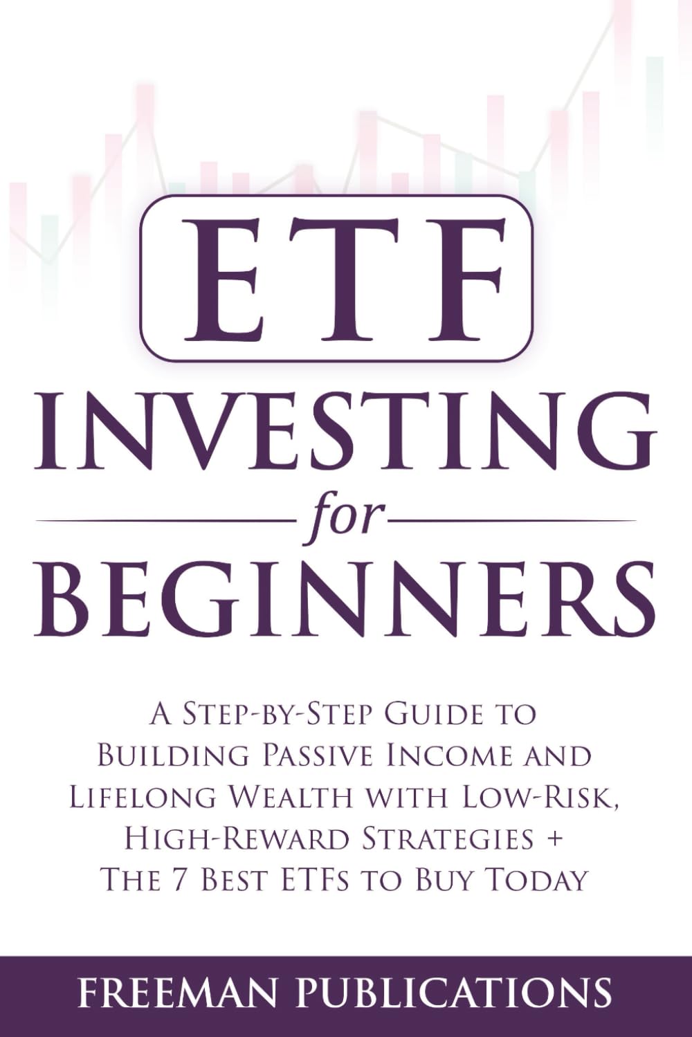 ETF Investing For Beginners: A Step-By-Step Guide To Building Passive Income And Lifelong Wealth With Low-Risk, High-Reward Strategies + The 7 Best ETFs To Buy Today (Stock Investing 101)