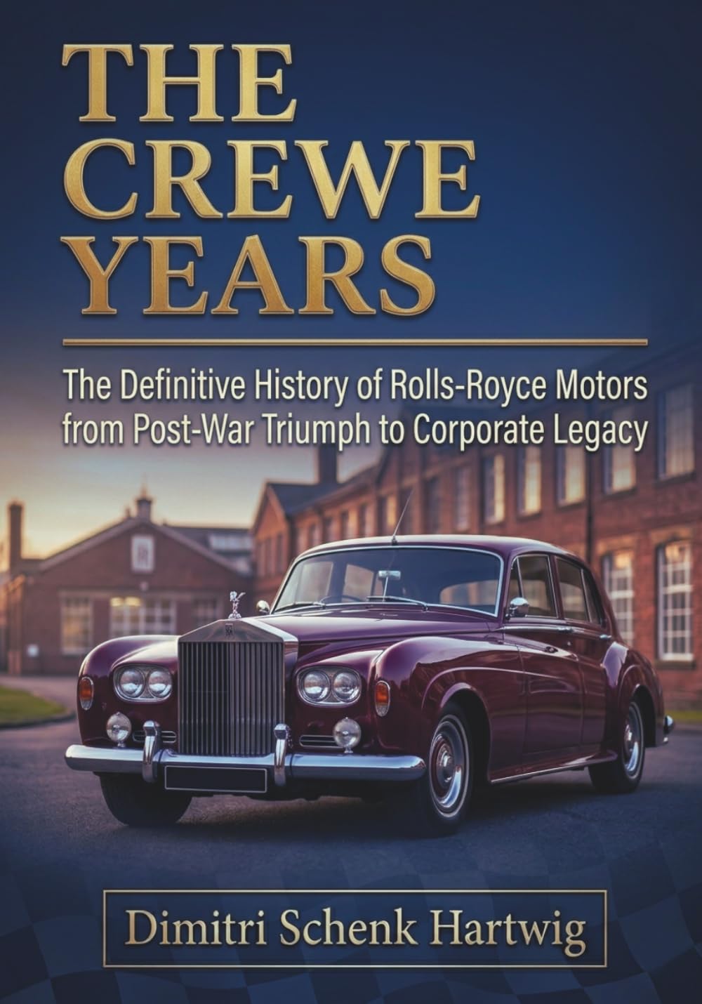 THE CREWE YEARS: The Definitive History of Rolls-Royce Motors from Post-War Triumph to Corporate Legacy (The Automotive Dynasty Series)