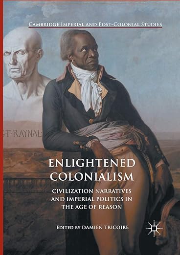 Enlightened Colonialism: Civilization Narratives and Imperial Politics in the Age of Reason (Cambridge Imperial and Post-Colonial Studies)