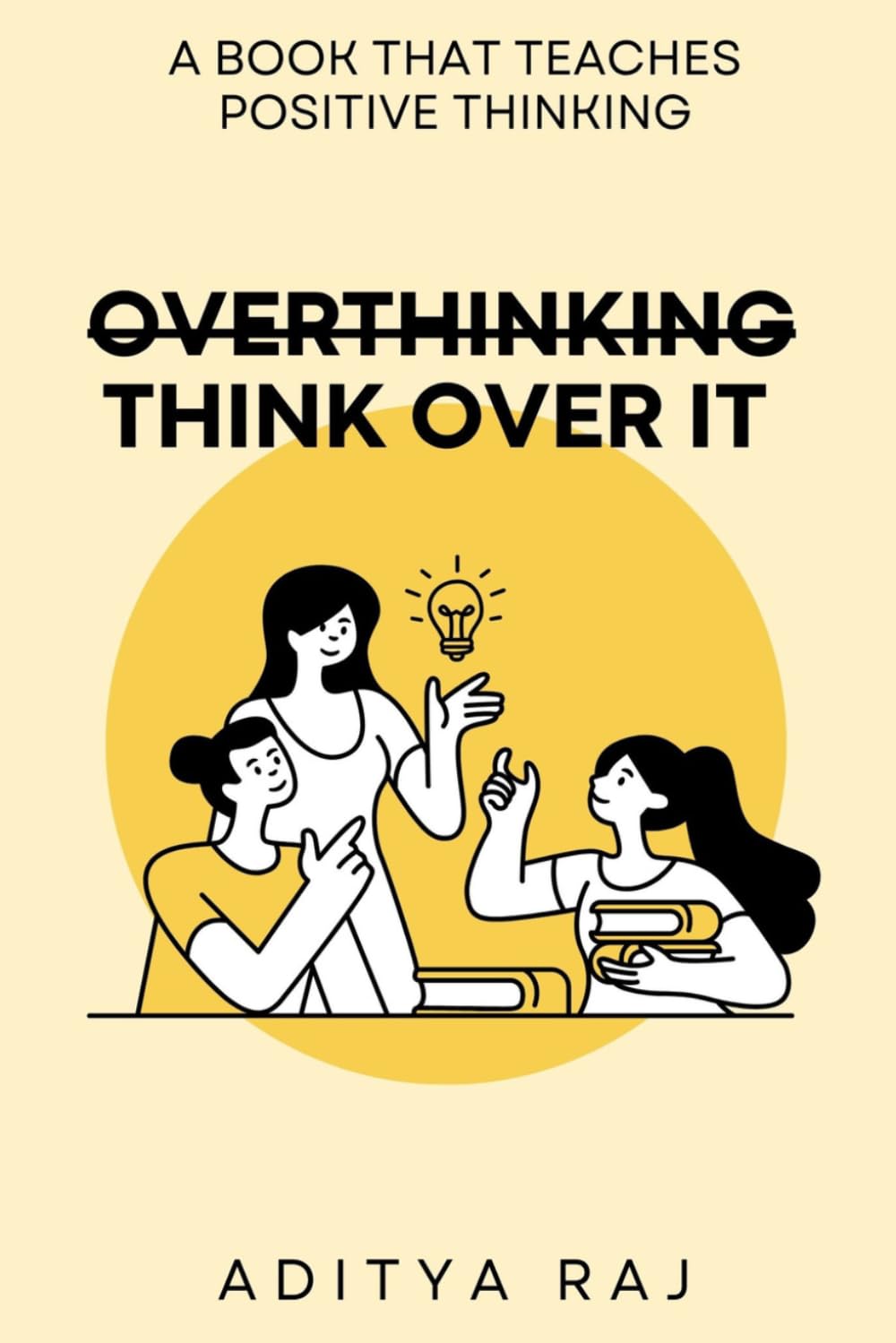 Overthinking ~ Think Over It: Breaking Free from Overthinking, Fear, and Self-Doubt