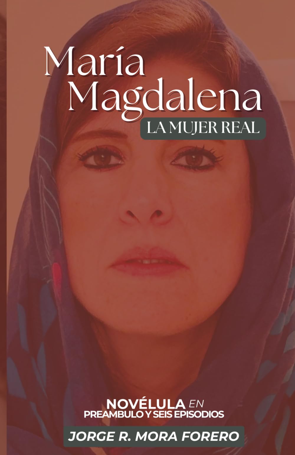 María Magdalena La Mujer Real: Novélula en Preámbulo y Seis Episodios