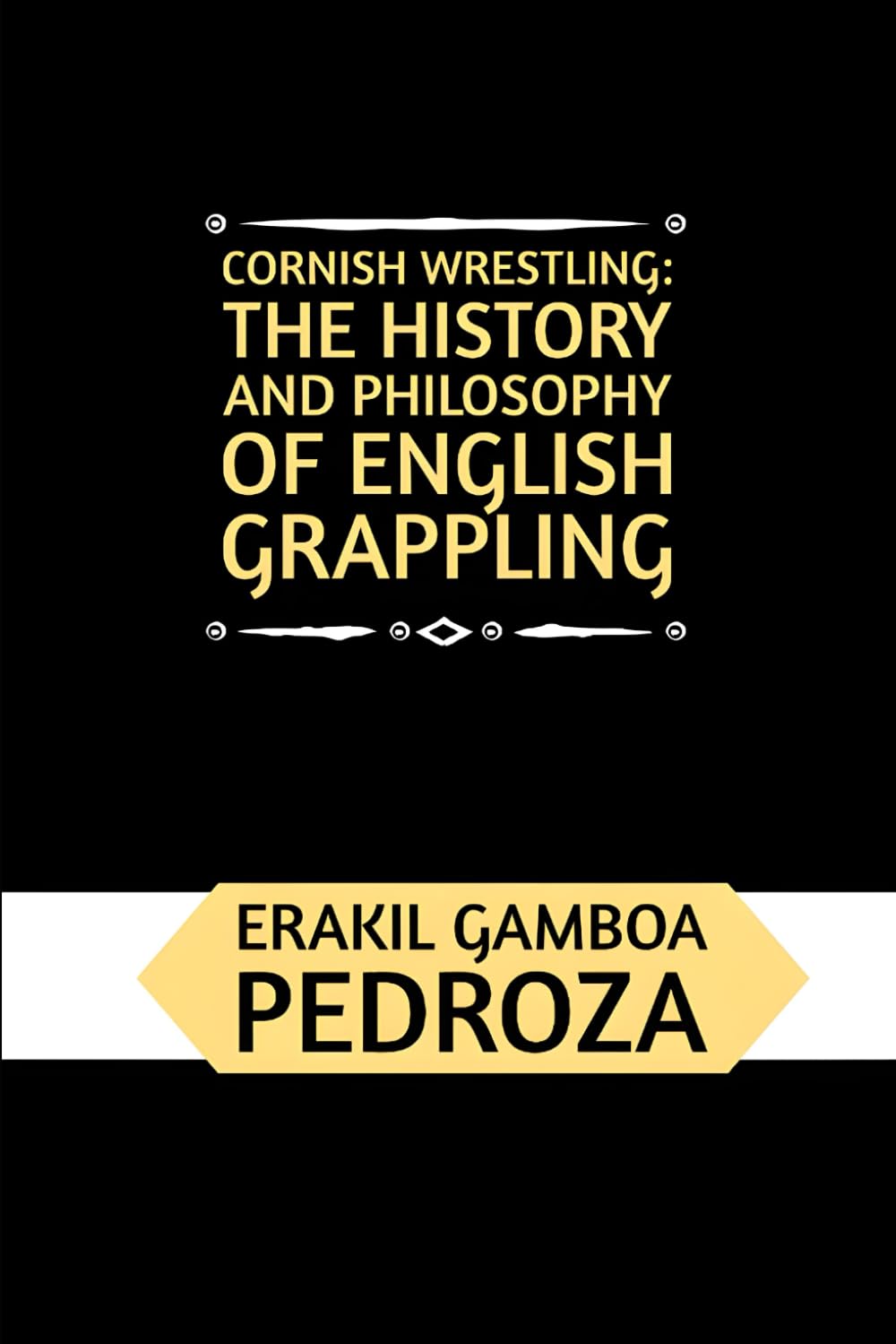 Cornish Wrestling: The History and Philosophy of English Grappling: A historical exploration of the ancient grappling techniques and the martial spirit