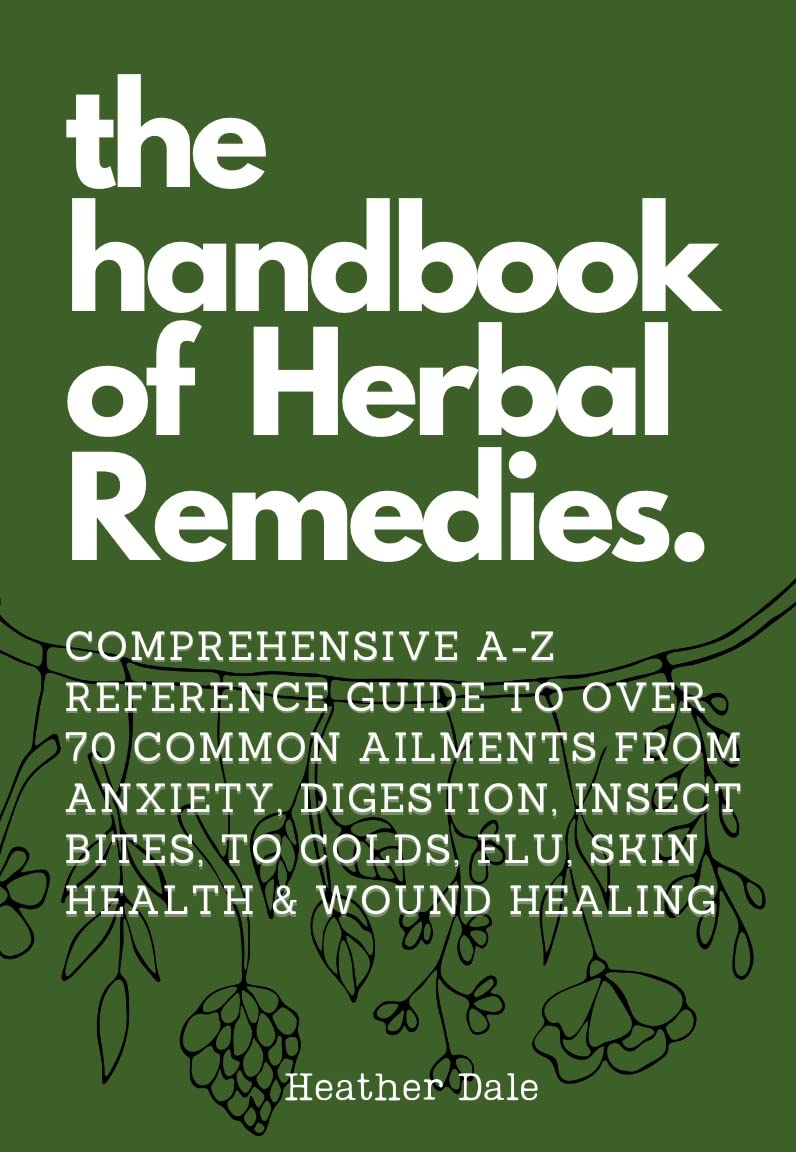 The Handbook of Herbal Remedies: Comprehensive A-Z reference guide to over 70 common ailments from anxiety, Digestion, insect bites, colds, Flu & skin ... Collection: History, Growth, and Health 2)