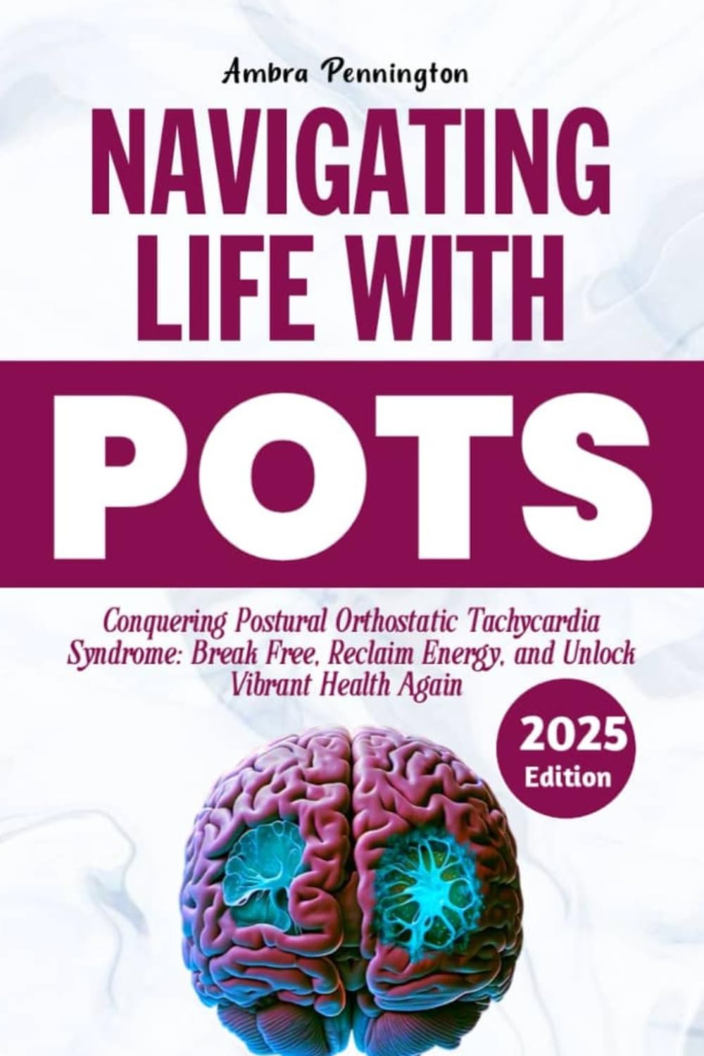 Navigating Life with POTS 2025: Conquering Postural Orthostatic Tachycardia Syndrome: Break Free, Reclaim Energy and Unlock Vibrant Health Again