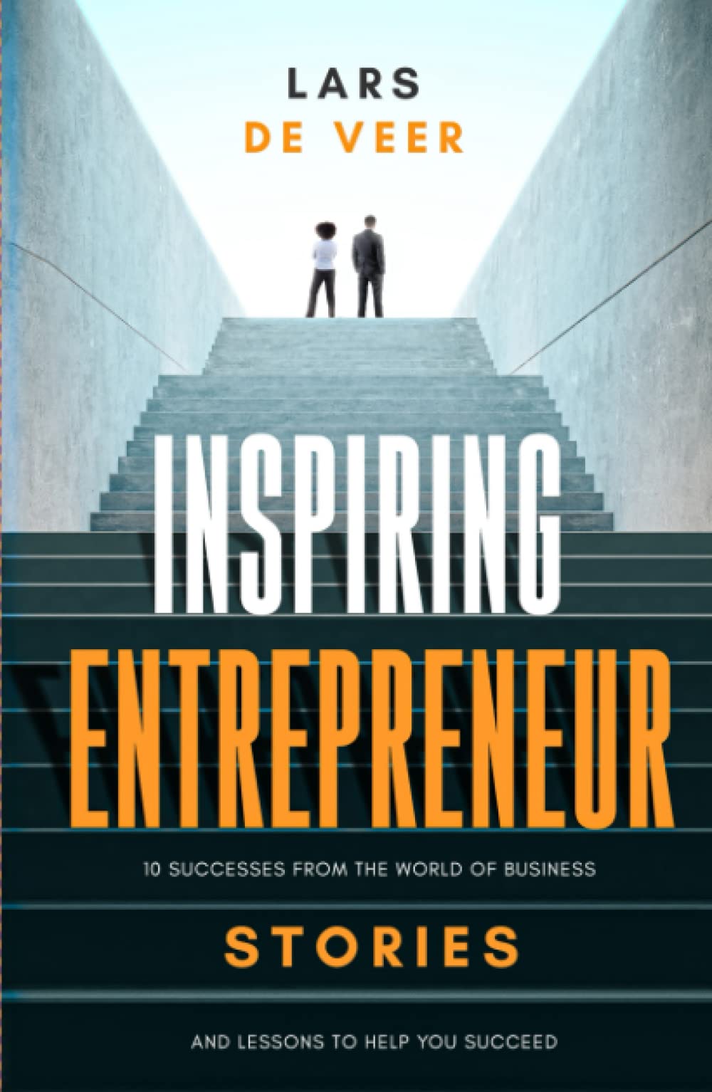Inspiring Entrepreneur Stories: 10 Successes From The World Of Business And Lessons To Help You Succeed (Inspiring Entrepreneur Stories Business Books)