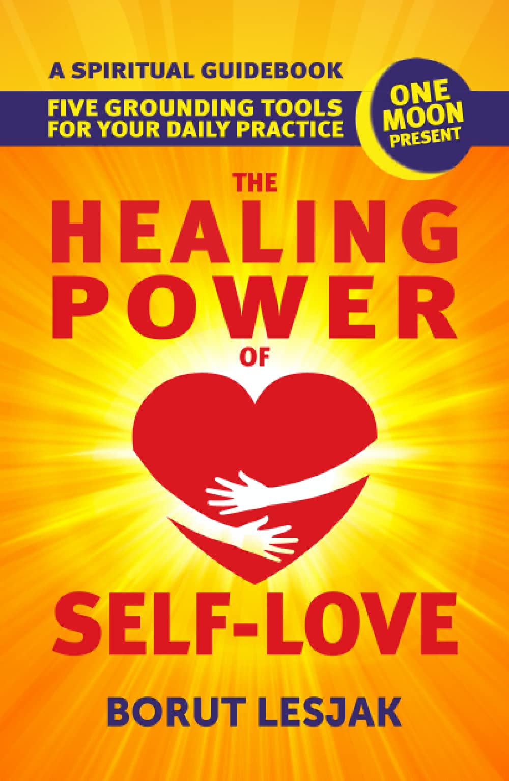 The Healing Power of Self-Love: A Spiritual Guidebook: Five Grounding Tools For Your Daily Practice (Self-Love Healing)