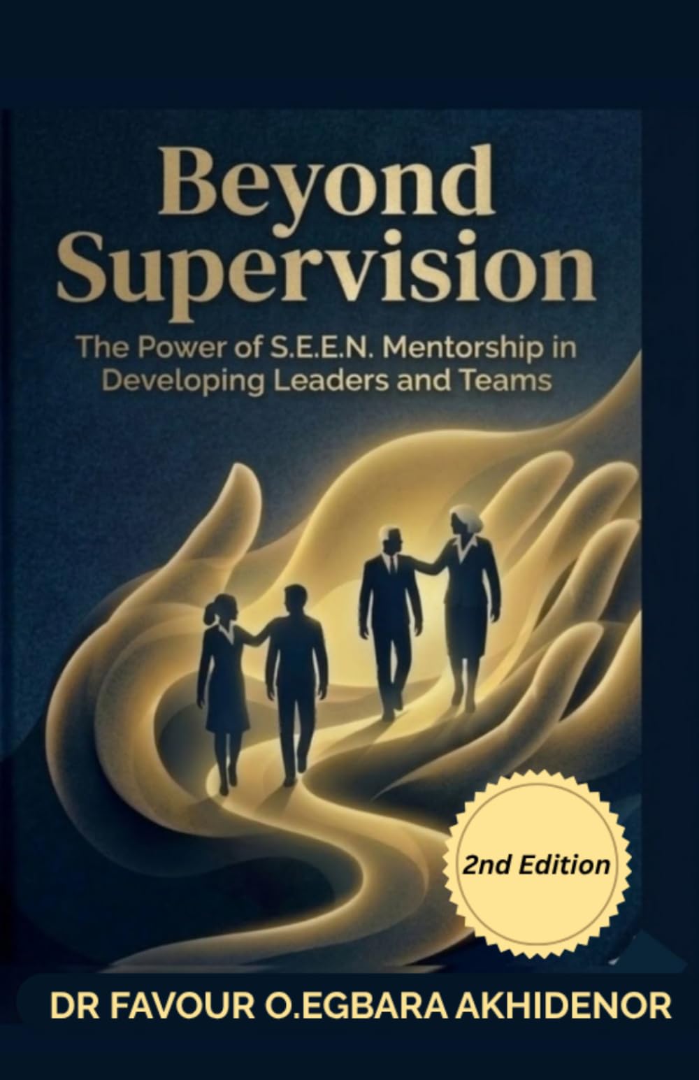 Beyond Supervision: The Power of S.E.E.N Mentorship in Developing Leaders and Teams 2nd Edition