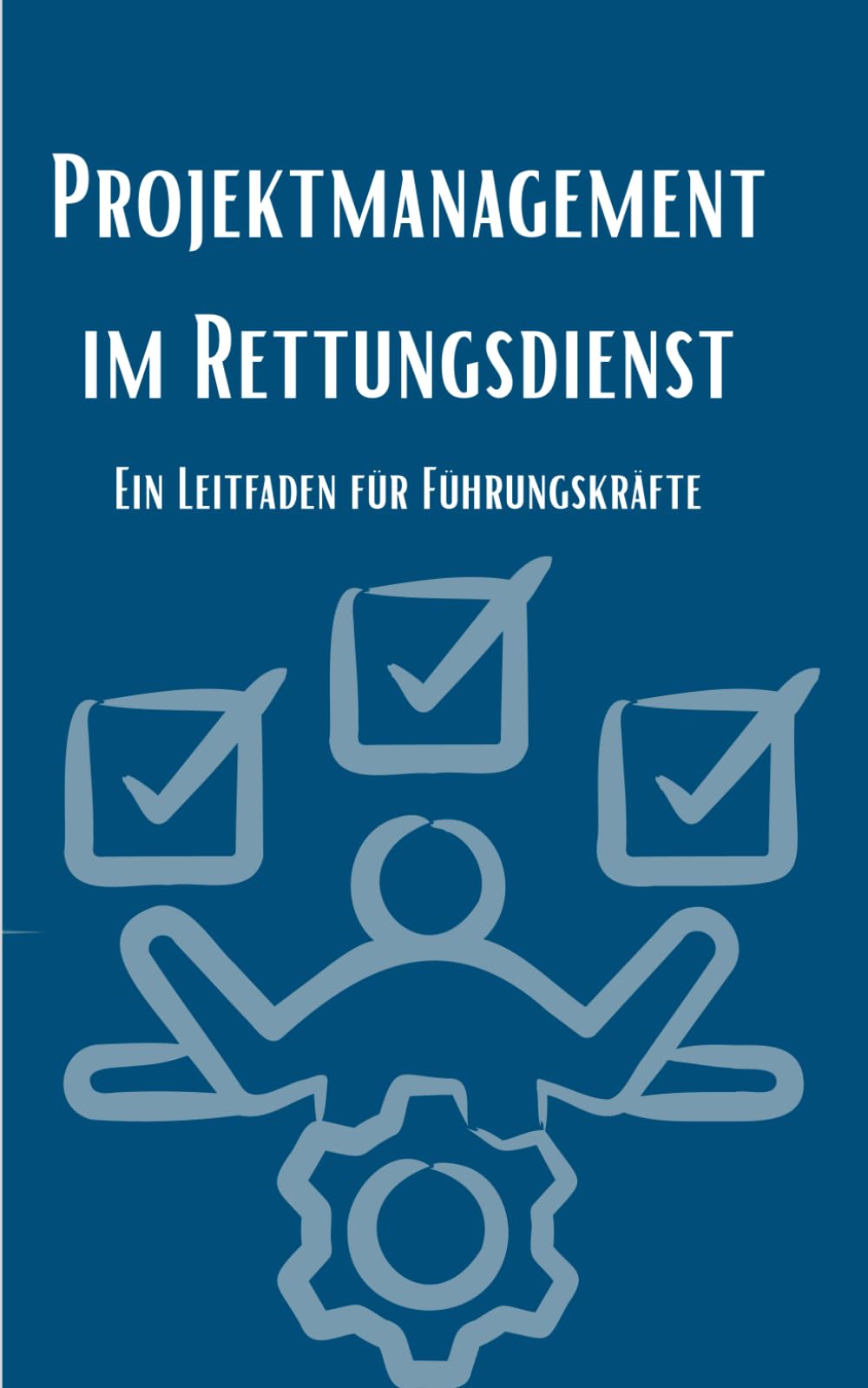 Projektmanagement im Rettungsdienst: Ein Leitfaden für Führungskräfte (Führung im Rettungsdienst: Kompakt)