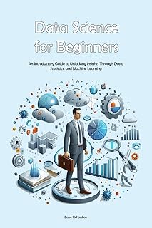 Data Science for Beginners: An Introductory Guide to Unlocking Insights Through Data, Statistics, and Machine Learning