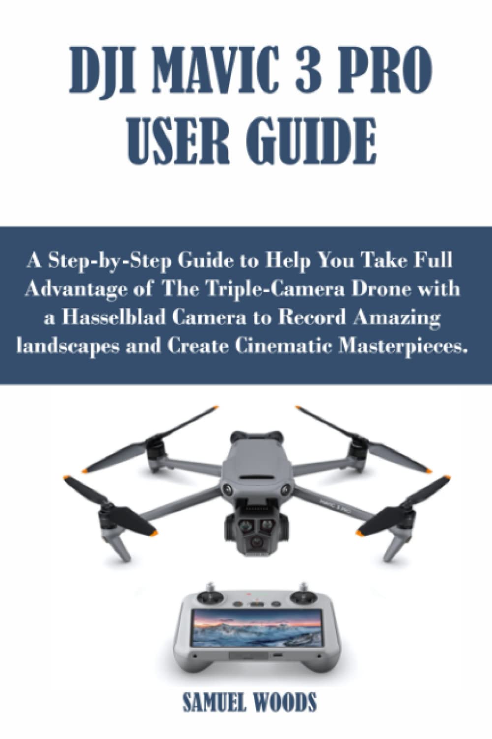 DJI MAVIC 3 PRO USER GUIDE: A Step-by-Step Guide to Help You Take Full Advantage of The Triple-Camera Drone with a Hasselblad Camera to Record Amazing