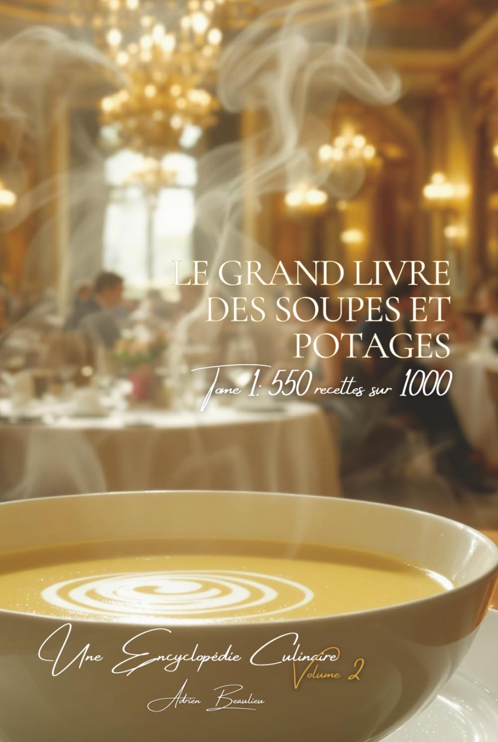 Le Grand Livre des Soupes et Potages Tome 1: 550 Recettes (sur 1000) (Collection "Une Encyclopédie Culinaire Française" - Série I : "Les Fondamentaux de la Table Française")