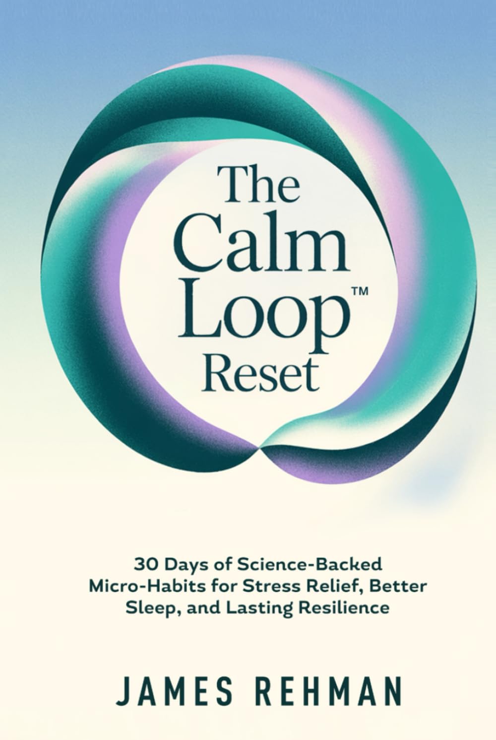 THE CALM LOOP RESET: 30 Days of Science-Backed Micro-Habits for Stress Relief, Better Sleep, and Lasting Resilience