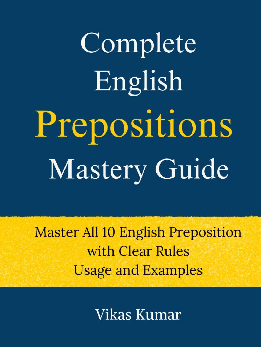 Complete English Prepositions Mastery Guide: Master All 10 English Preposition with Clear Rules Usage and Examples (Complete English Mastery Series)