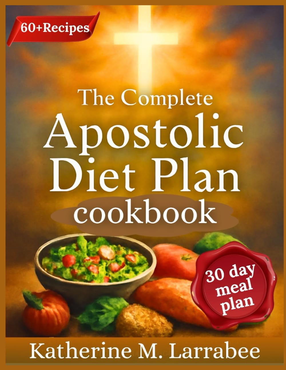 The Complete Apostolic Diet Plan Cookbook: Honoring God with Every Bite — A Faith-Filled Guide to Biblical Eating and Wholesome Living