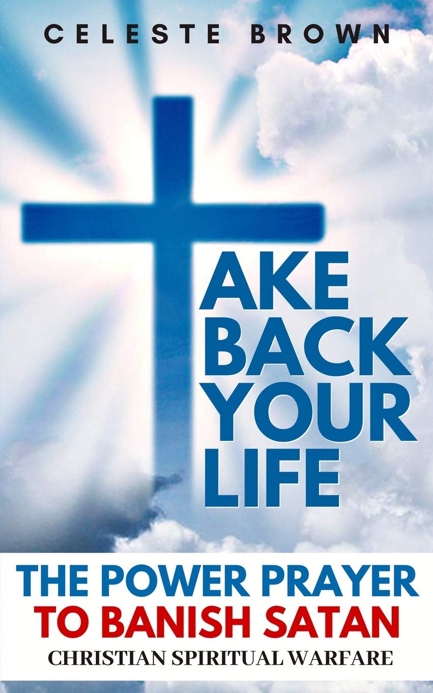 Take Back Your Life: The Power Prayer to Banish Satan (Christian Spiritual Warfare Books / Powerful Armor Against Demons)