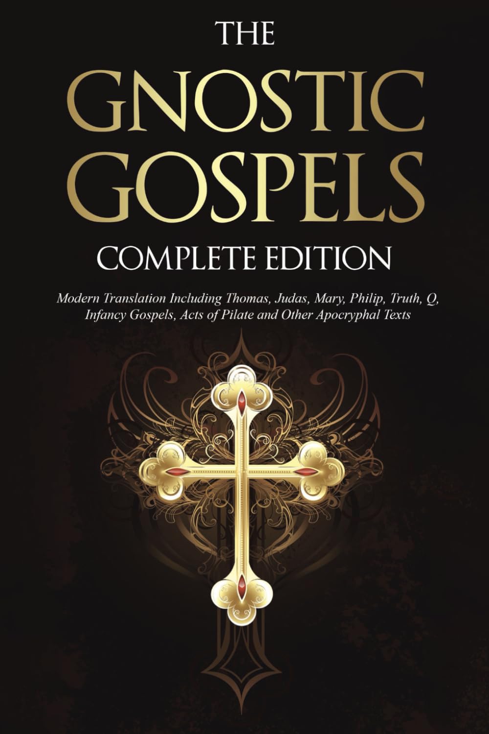 The Gnostic Gospels Complete Edition: Modern Translation Including Thomas, Judas, Mary, Philip, Truth, Q, Infancy Gospels, Acts of Pilate and Other Apocryphal Texts