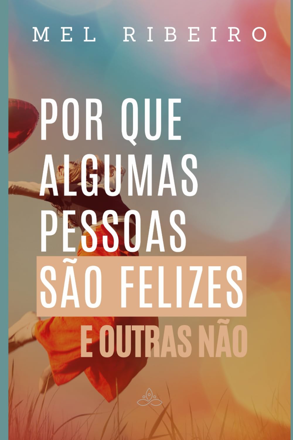 Por que algumas pessoas são felizes e outras não: O que a ciência e a vida real revelam sobre a verdadeira felicidade, e como cultivá-la sem fórmulas mágicas (Biblioteca de saúde emocional)