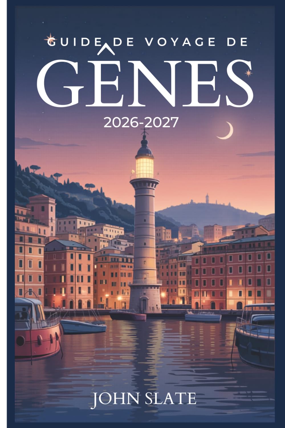Guide de voyage de Gênes 2026-2027: Du phare de la Lanterna au Labyrinthe de Caruggi, en passant par les Palazzi dei Rolli et Porto Antico Pesto, les ... ville la plus sous-estimée d'Italie révélée