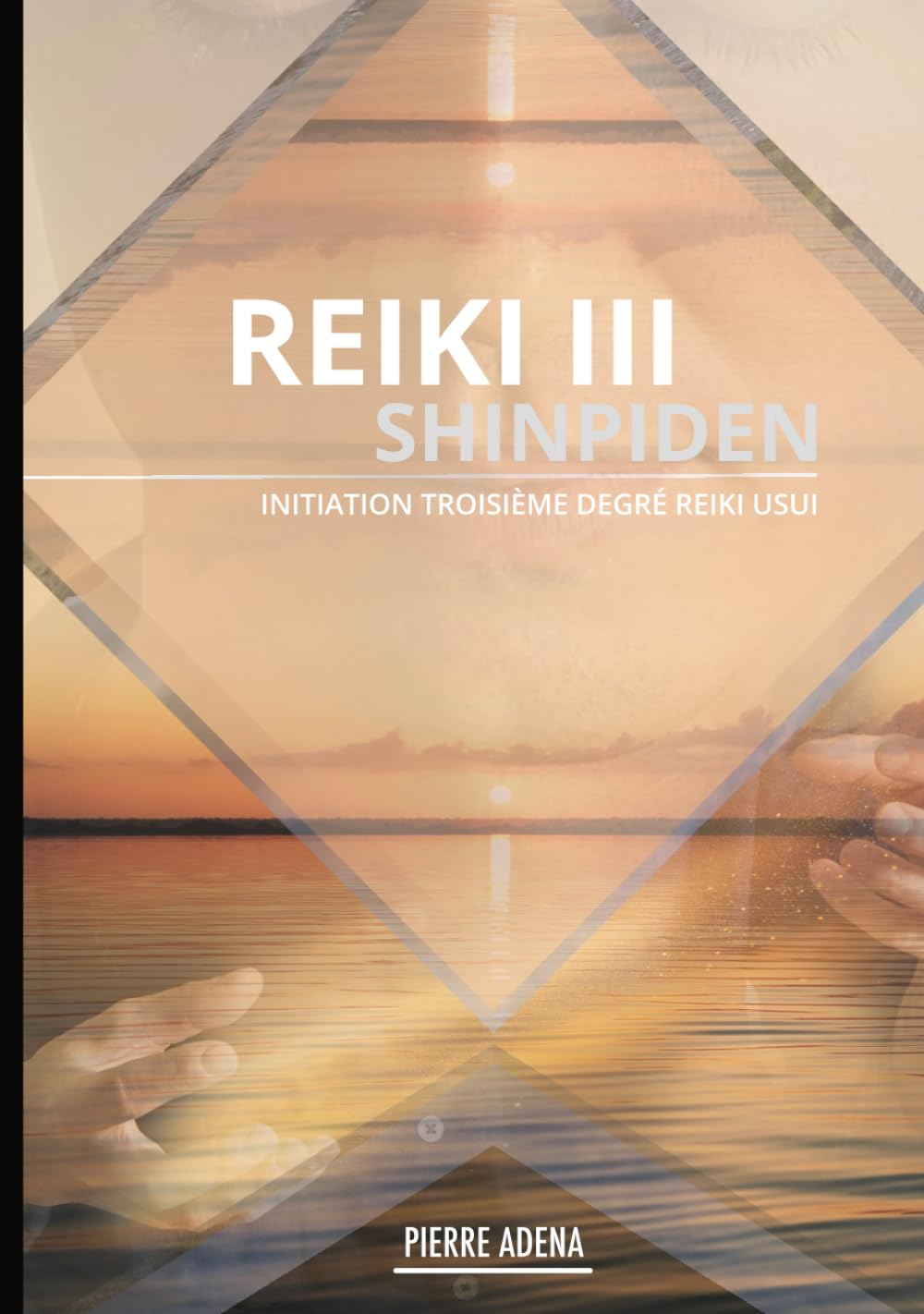 Manuel Reiki 3 : Shinpiden - Pierre Adena : USUI SHIKI REIKI RYOHO : 3e degré Reiki Complet