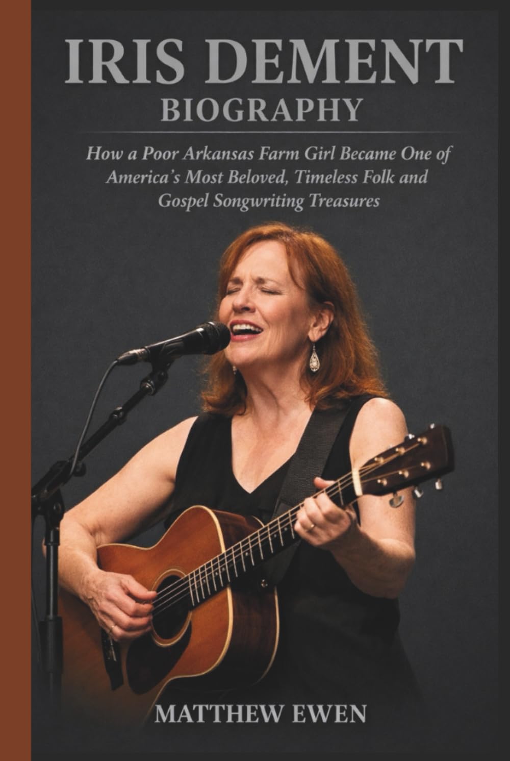 IRIS DEMENT BIOGRAPHY: How a Poor Arkansas Farm Girl Became One of America's Most Beloved, Timeless Folk and Gospel Songwriting Treasures