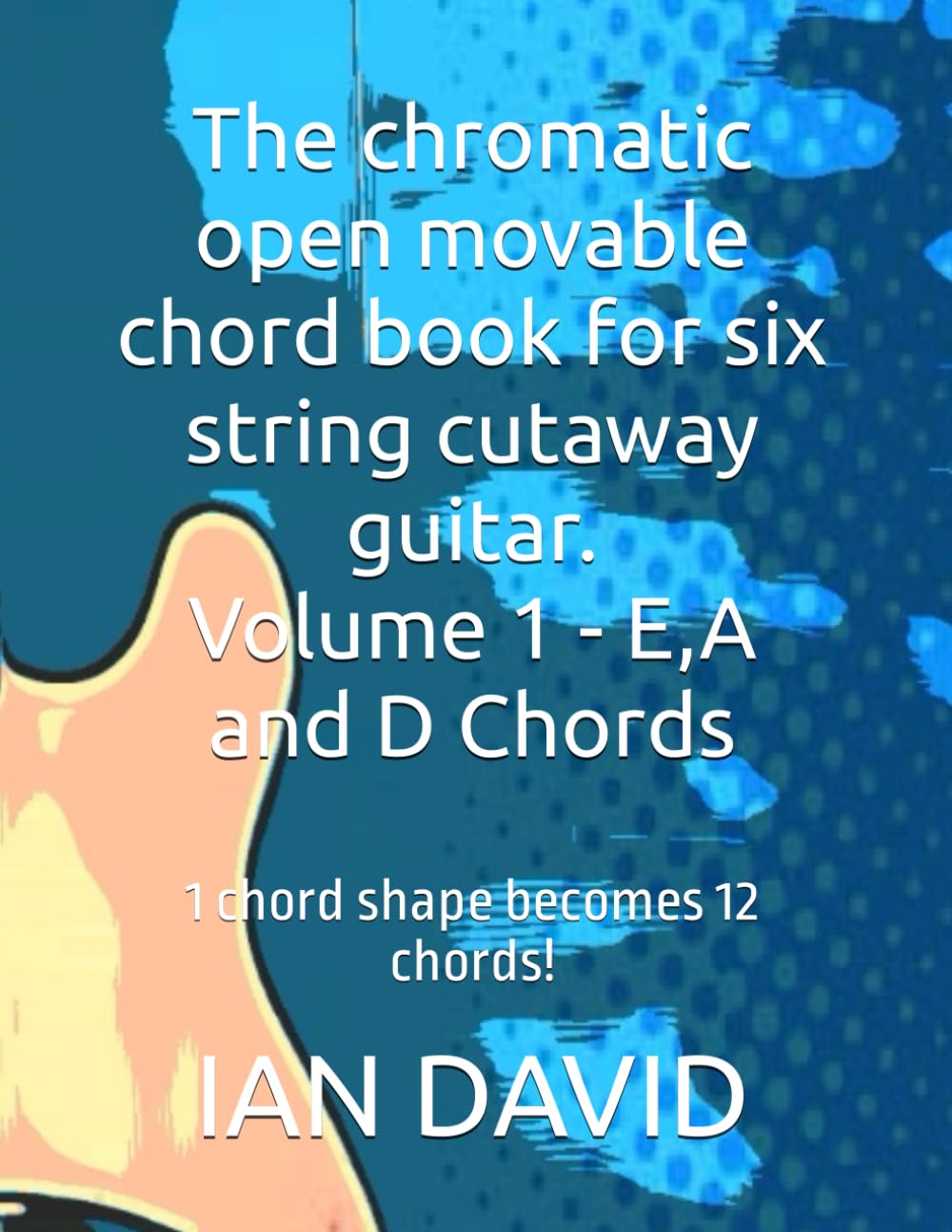 The chromatic open movable chord book for six string cutaway guitar. Volume 1 - E,A and D Chords: 1 chord shape becomes 12 chords!