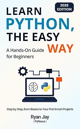 Learn Python, The Easy Way (2025 Edition): A Beginner’s Guide with Step ...
