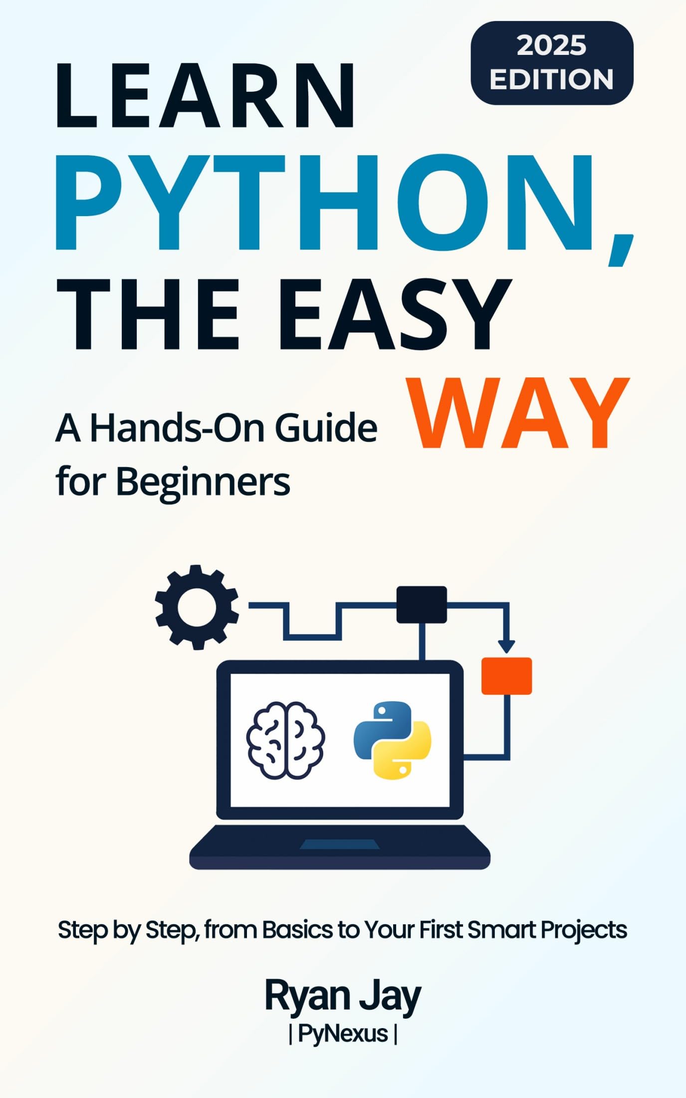 Learn Python, The Easy Way (2025): A Beginner’s Guide with Step-by-Step Lessons, Real Projects, and Hands-On Exercises (PyNexus Learning Series)