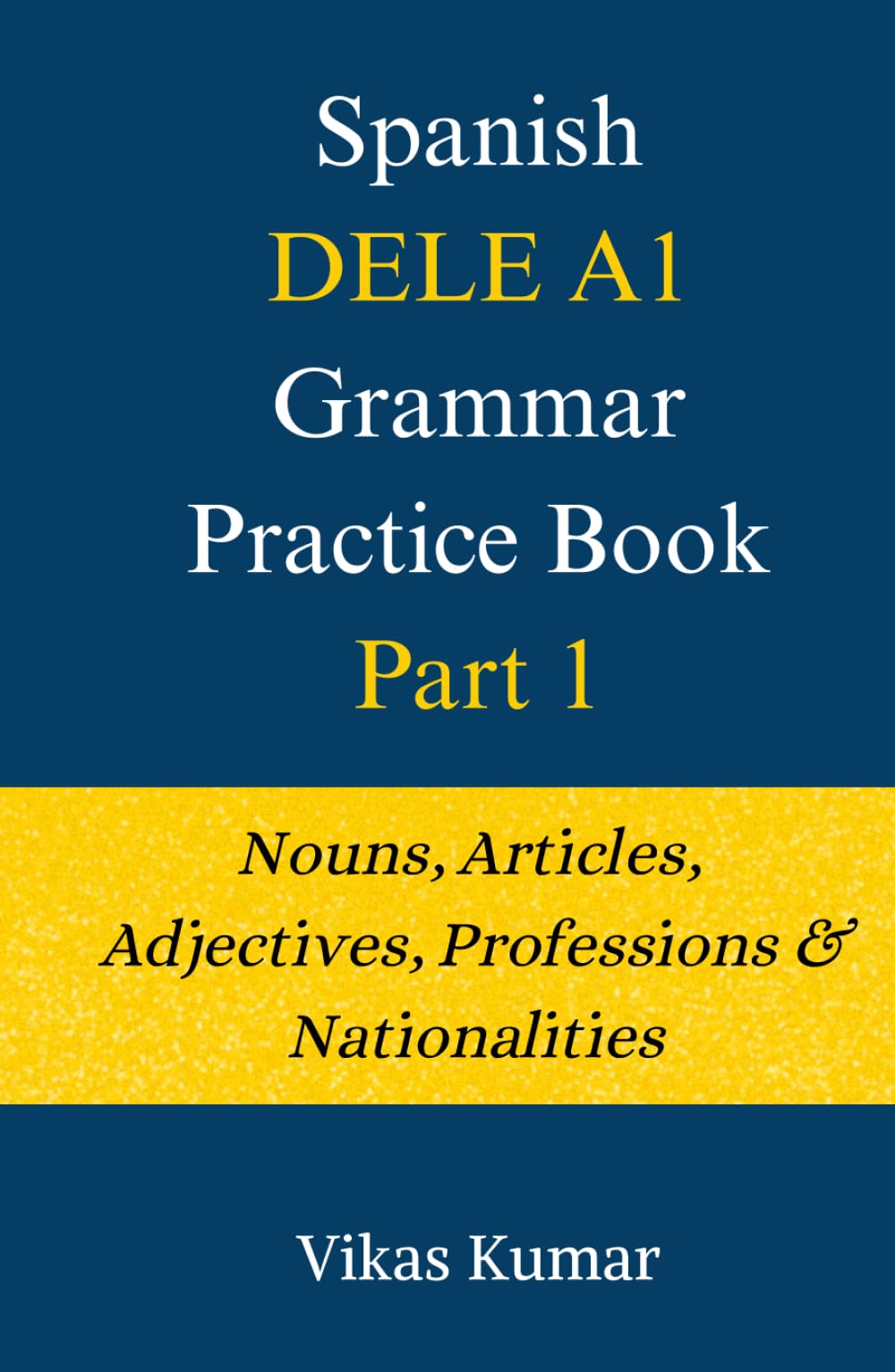 Spanish DELE A1 Grammar Practice Book: Part 1: Nouns, Articles & Adjectives (The Complete Spanish DELE A1 Package for Beginners)