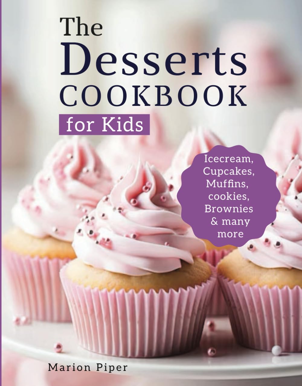 The Desserts Cookbook for kids: 100+ Fun and Easy Sweet Baking Recipes for Young Chefs ages 7-10 including Cupcakes, Ice-cream, Muffins, Cookies and many more