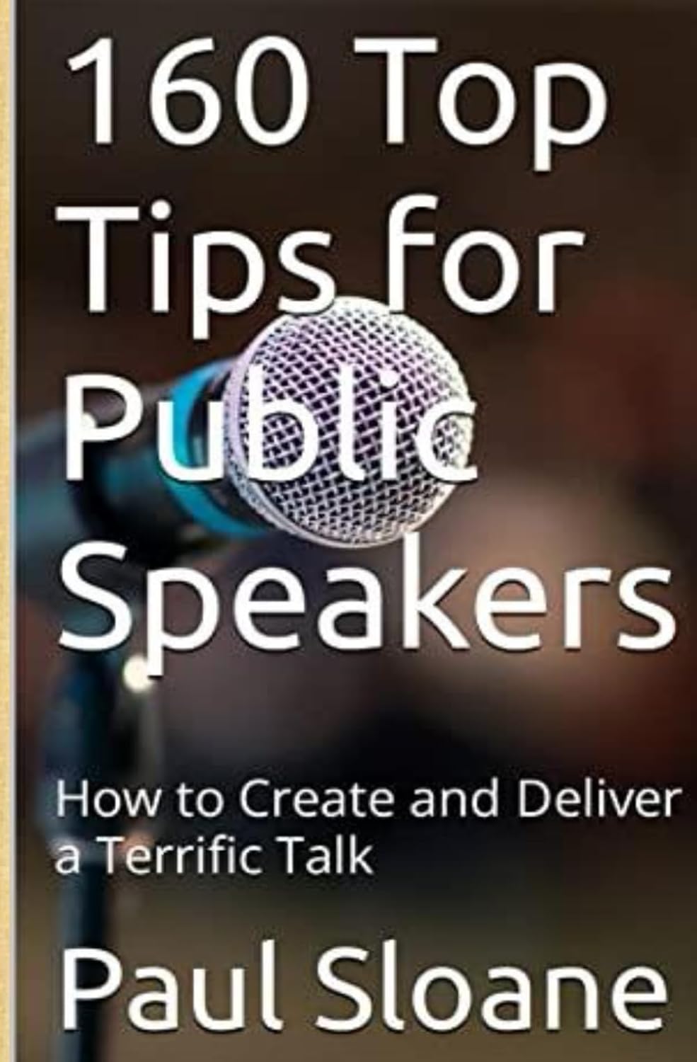 160 Top Tips for Public Speakers: How to Create and Deliver a Terrific Talk