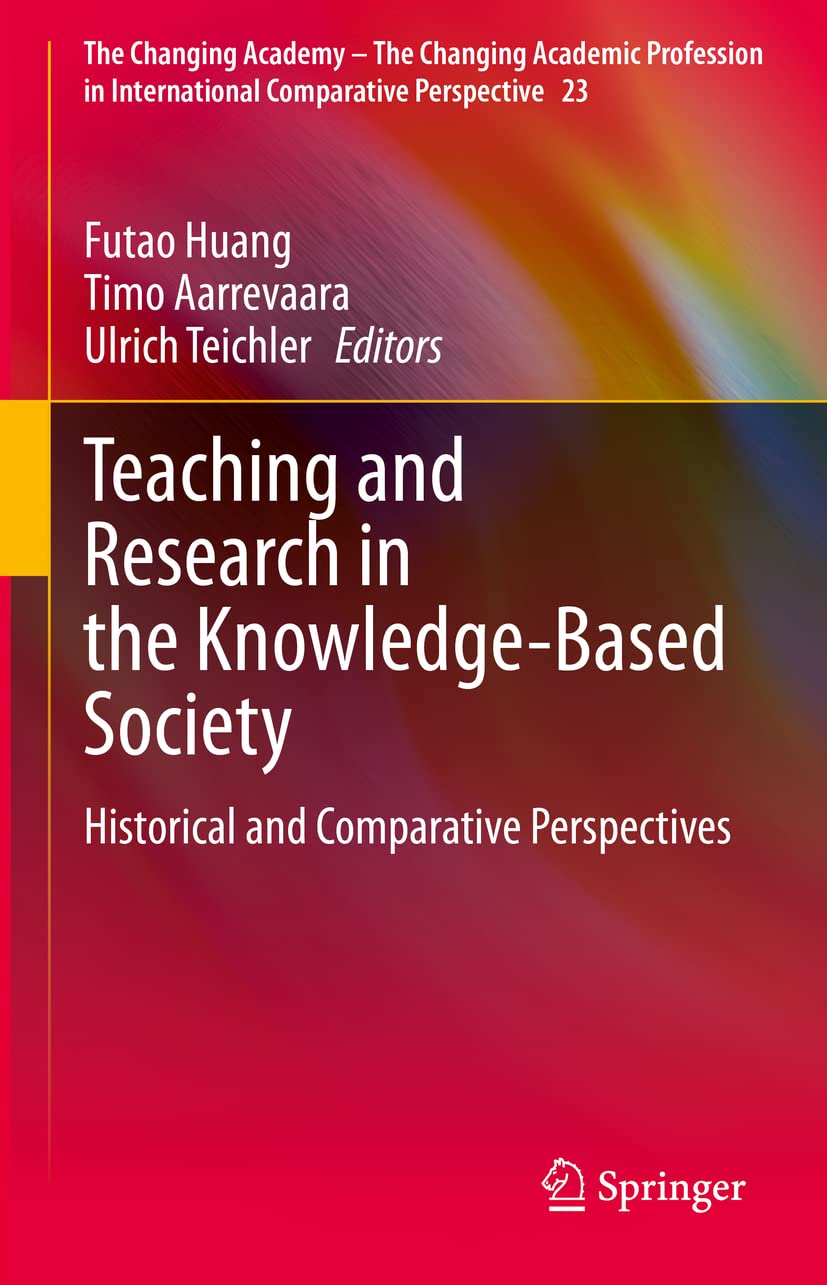 Teaching and Research in the Knowledge-Based Society: Historical and Comparative Perspectives (The Changing Academy - The Changing Academic Profession in International Comparative Perspective, 23)