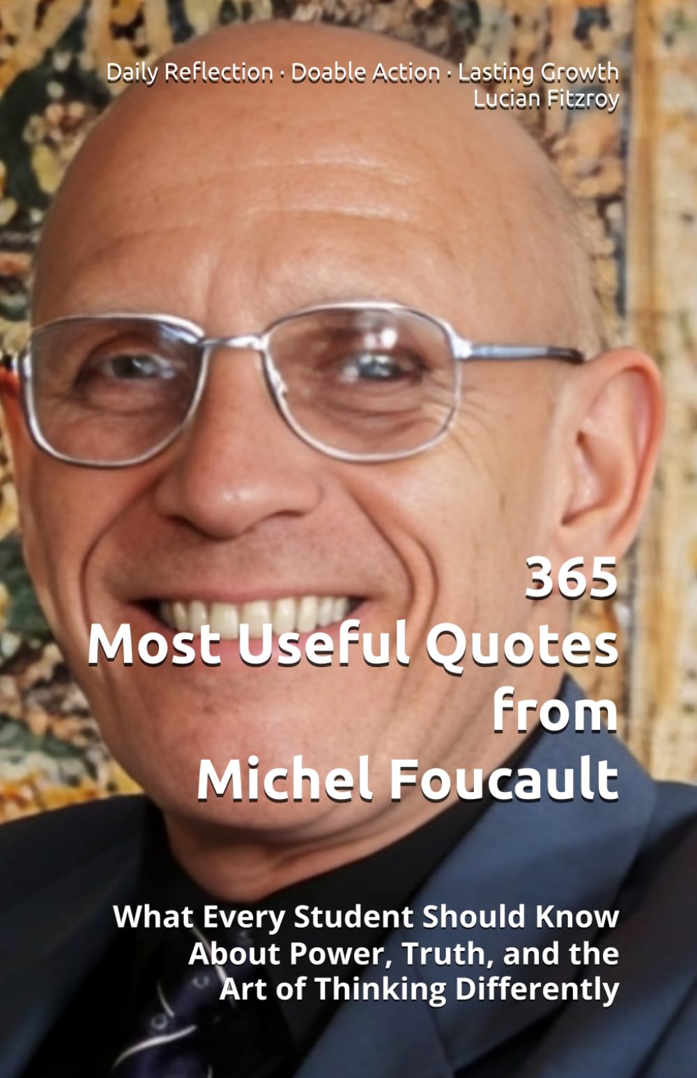 365 Most Useful Quotes from Michel Foucault: What Every Student Should Know About Power, Truth, and the Art of Thinking Differently (365 Most Useful Quotes from the Giants of History)